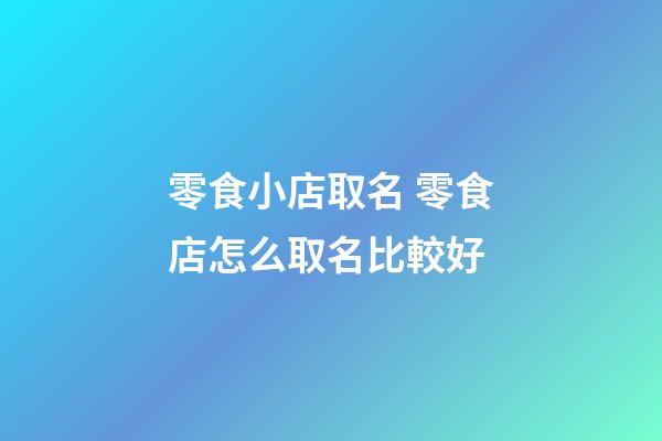 零食小店取名 零食店怎么取名比較好-第1張-店鋪起名-玄機(jī)派